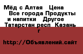 Мёд с Алтая › Цена ­ 600 - Все города Продукты и напитки » Другое   . Татарстан респ.,Казань г.